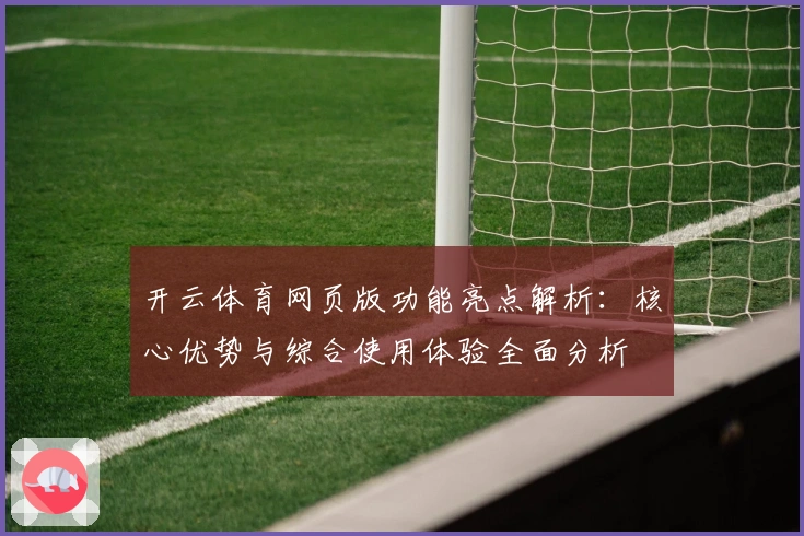 开云体育网页版功能亮点解析：核心优势与综合使用体验全面分析