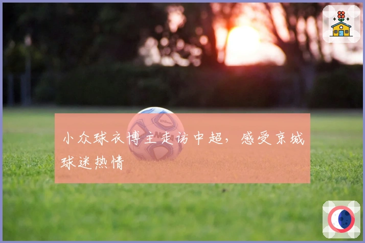 小众球衣博主走访中超，感受京城球迷热情