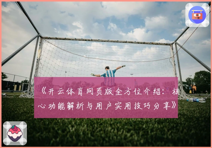 《开云体育网页版全方位介绍：核心功能解析与用户实用技巧分享》