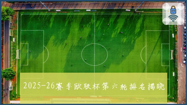 2025-26赛季欧联杯第六轮排名揭晓