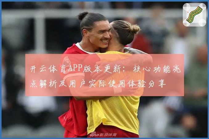 开云体育APP版本更新：核心功能亮点解析及用户实际使用体验分享