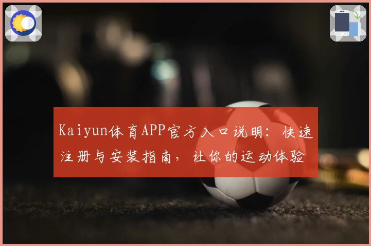 Kaiyun体育APP官方入口说明：快速注册与安装指南，让你的运动体验更畅快
