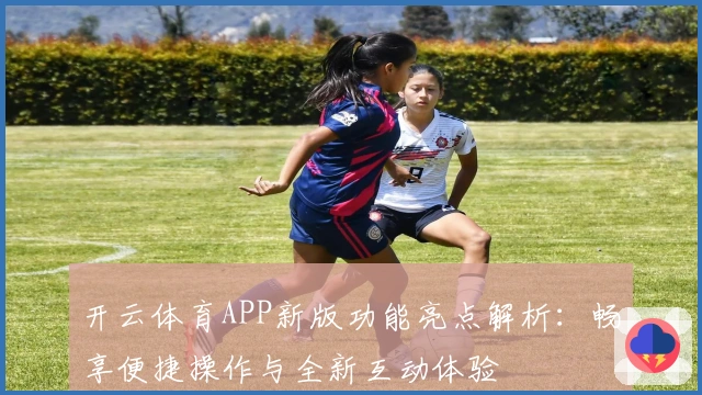 开云体育APP新版功能亮点解析：畅享便捷操作与全新互动体验