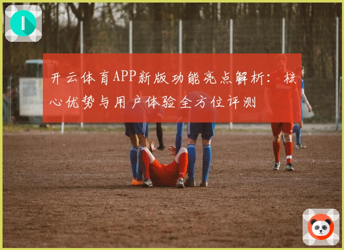 开云体育APP新版功能亮点解析：核心优势与用户体验全方位评测