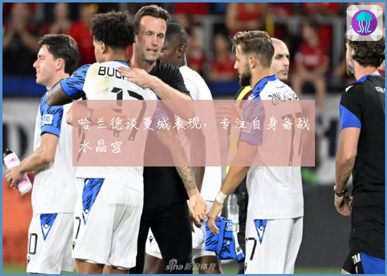 哈兰德谈曼城表现，专注自身备战水晶宫