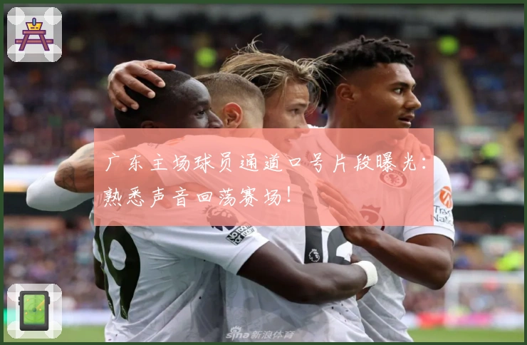 广东主场球员通道口号片段曝光：熟悉声音回荡赛场！