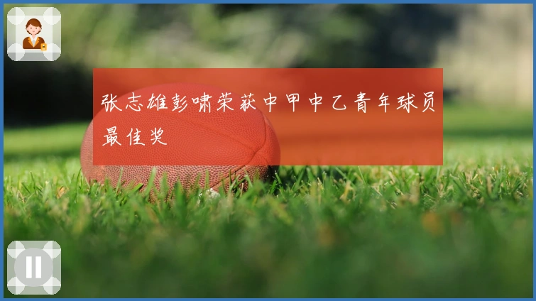 张志雄彭啸荣获中甲中乙青年球员最佳奖