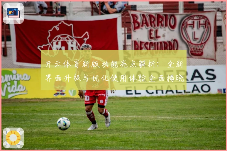 开云体育新版功能亮点解析：全新界面升级与优化使用体验全面揭晓