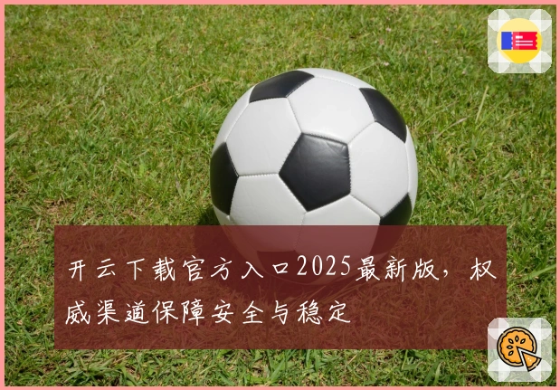 开云下载官方入口2025最新版，权威渠道保障安全与稳定