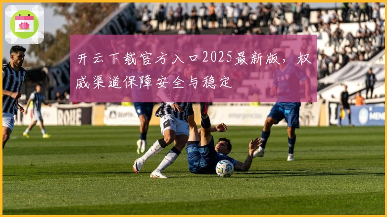 开云下载官方入口2025最新版，权威渠道保障安全与稳定