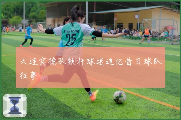 大连实德队铁杆球迷追忆昔日球队往事