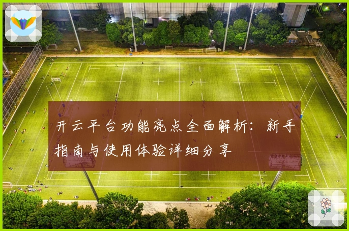 开云平台功能亮点全面解析:新手指南与使用体验详细分享