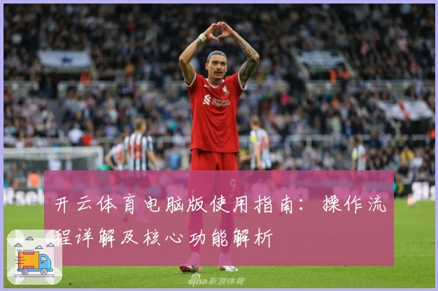 开云体育电脑版使用指南：操作流程详解及核心功能解析