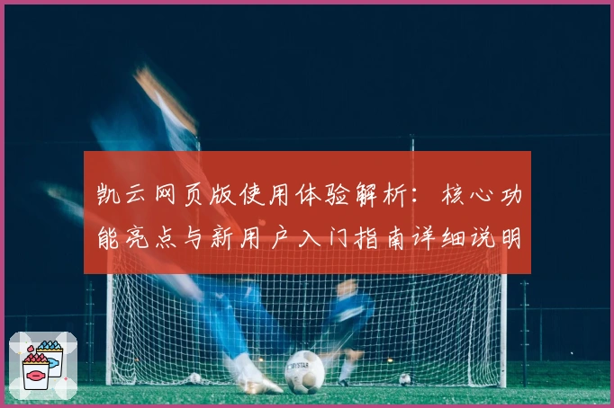 凯云网页版使用体验解析：核心功能亮点与新用户入门指南详细说明