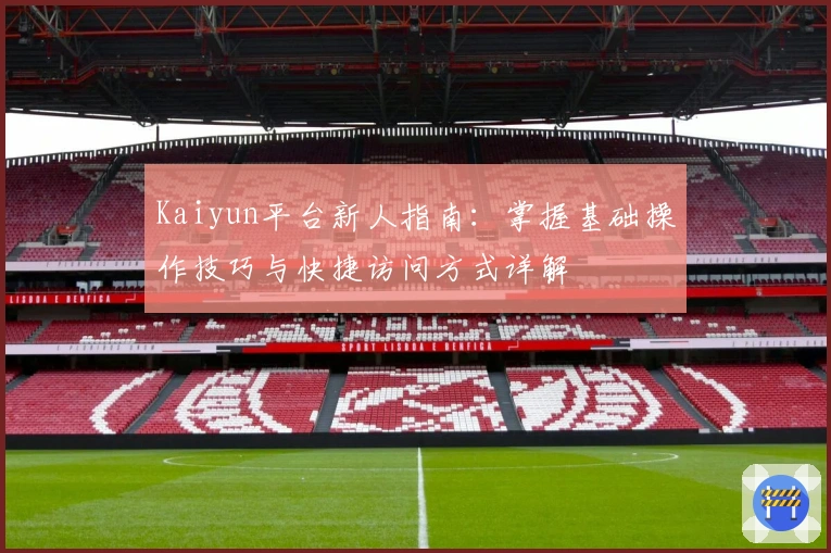 Kaiyun平台新人指南：掌握基础操作技巧与快捷访问方式详解