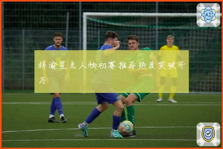 梓渝星光人物初赛推荐热度突破千万