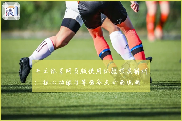 开云体育网页版使用体验深度解析：核心功能与界面亮点全面说明