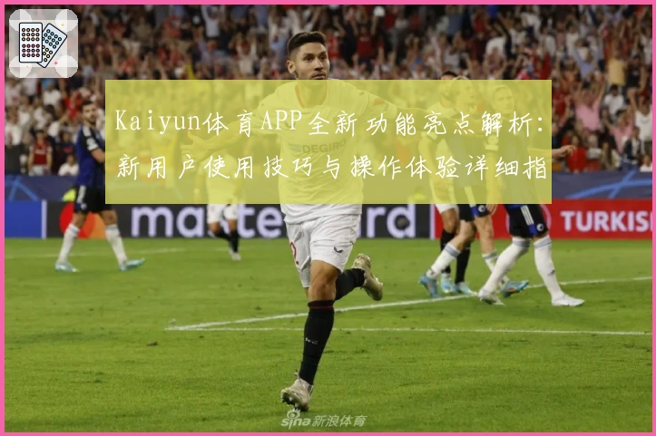 Kaiyun体育APP全新功能亮点解析：新用户使用技巧与操作体验详细指南
