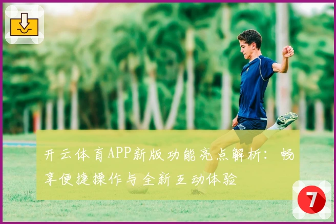 开云体育APP新版功能亮点解析：畅享便捷操作与全新互动体验