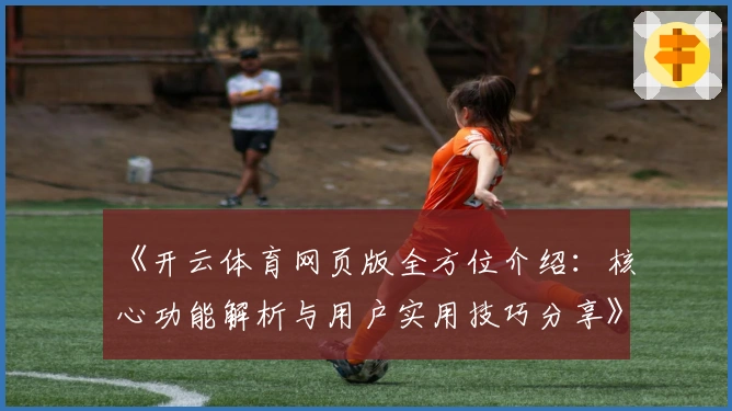 《开云体育网页版全方位介绍：核心功能解析与用户实用技巧分享》