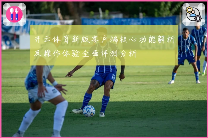 开云体育新版客户端核心功能解析及操作体验全面评测分析